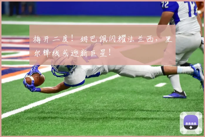 梅开二度!姆巴佩闪耀法兰西,里尔锋线或迎新巨星!