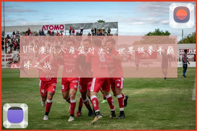 UFC澳门八角笼对决：世界级拳手巅峰之战