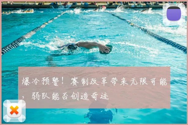 爆冷预警！赛制改革带来无限可能，弱队能否创造奇迹