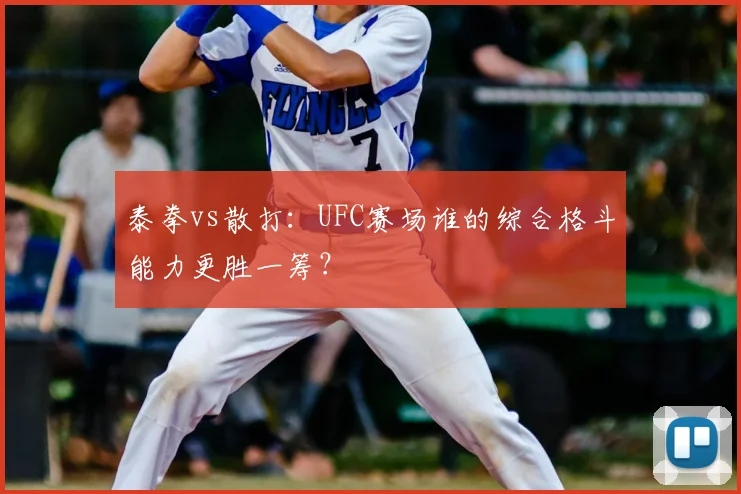 泰拳vs散打：UFC赛场谁的综合格斗能力更胜一筹？