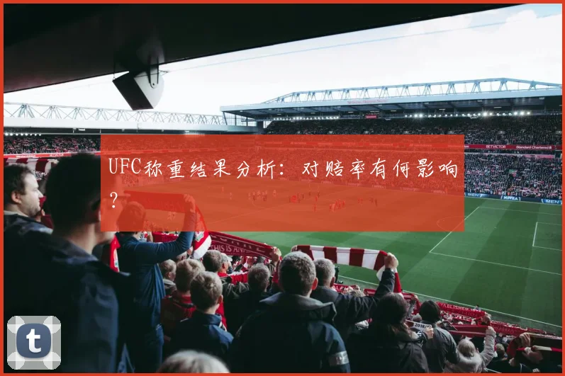 UFC称重结果分析：对赔率有何影响？
