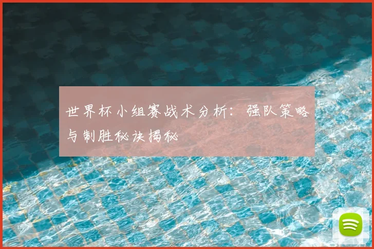 世界杯小组赛战术分析：强队策略与制胜秘诀揭秘