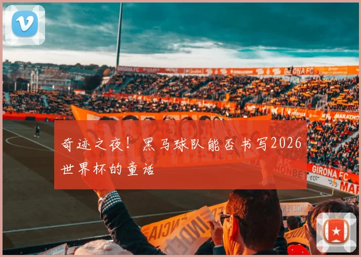 奇迹之夜!黑马球队能否书写2026世界杯的童话