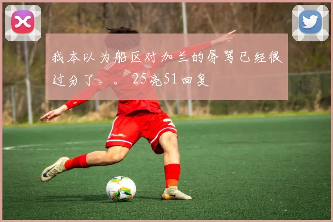 我本以为船区对加兰的辱骂已经很过分了。。 25亮51回复