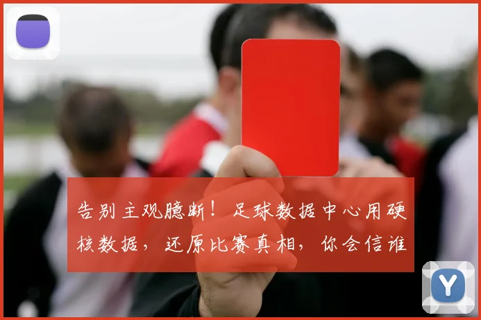 告别主观臆断!足球数据中心用硬核数据,还原比赛真相,你会信谁