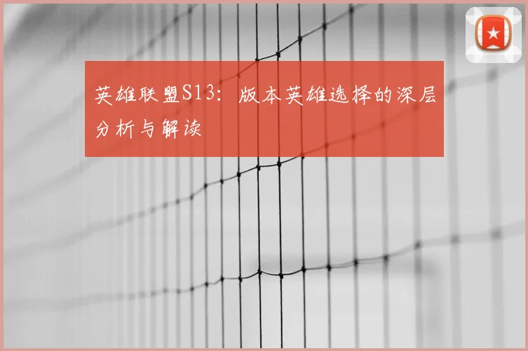 英雄联盟S13:版本英雄选择的深层分析与解读