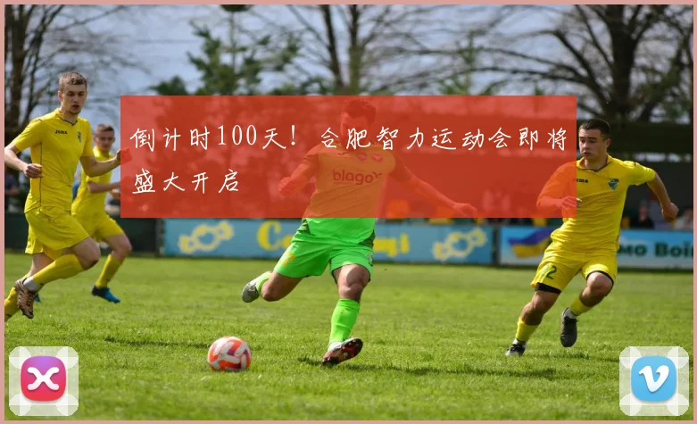 倒计时100天！合肥智力运动会即将盛大开启