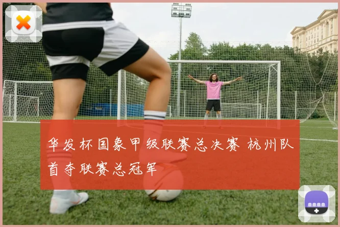 华发杯国象甲级联赛总决赛 杭州队首夺联赛总冠军